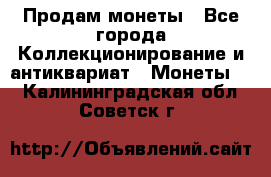 Продам монеты - Все города Коллекционирование и антиквариат » Монеты   . Калининградская обл.,Советск г.